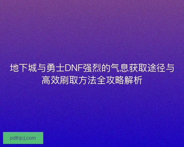 地下城与勇士DNF强烈的气息获取途径与高效刷取方法全攻略解析
