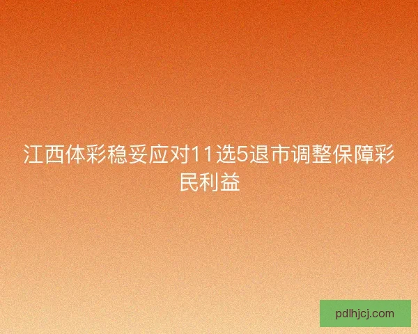江西体彩稳妥应对11选5退市调整保障彩民利益