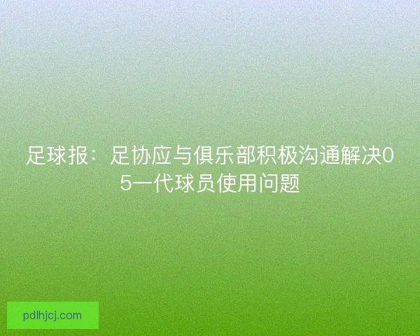 足球报：足协应与俱乐部积极沟通解决05一代球员使用问题